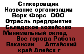 Стикеровщик › Название организации ­ Ворк Форс, ООО › Отрасль предприятия ­ Складское хозяйство › Минимальный оклад ­ 27 000 - Все города Работа » Вакансии   . Алтайский край,Алейск г.